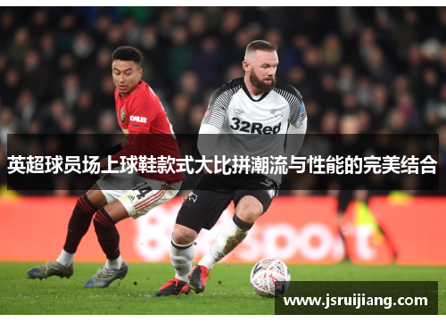 英超球员场上球鞋款式大比拼潮流与性能的完美结合
