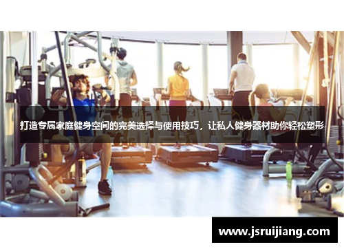打造专属家庭健身空间的完美选择与使用技巧，让私人健身器材助你轻松塑形