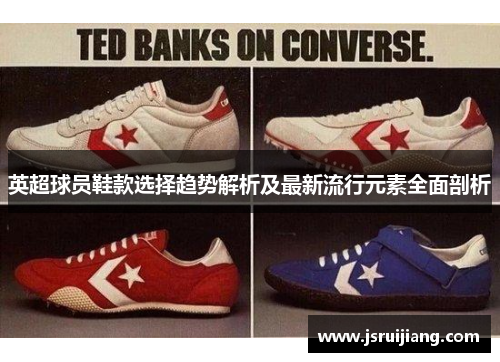 英超球员鞋款选择趋势解析及最新流行元素全面剖析