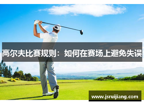 高尔夫比赛规则：如何在赛场上避免失误